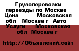 Грузоперевозки,переезды по Москве › Цена ­ 500 - Московская обл., Москва г. Авто » Услуги   . Московская обл.,Москва г.